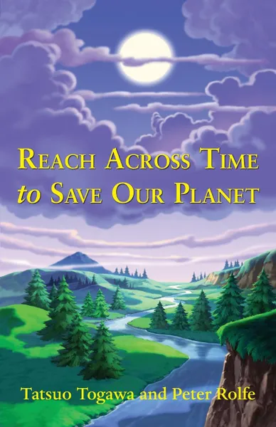 Обложка книги Reach Across Time to Save Our Planet, Tatsuo Togawa, Peter Rolfe