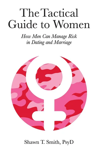 Обложка книги The Tactical Guide to Women. How Men Can Manage Risk in Dating and Marriage, Shawn T. Smith