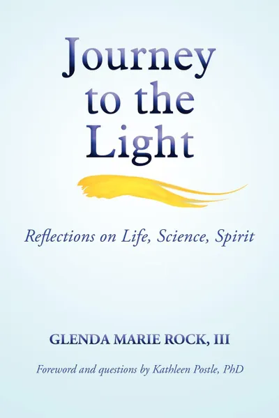 Обложка книги Journey to the Light. Reflections on Life, Science, Spirit, III Glenda Marie Rock