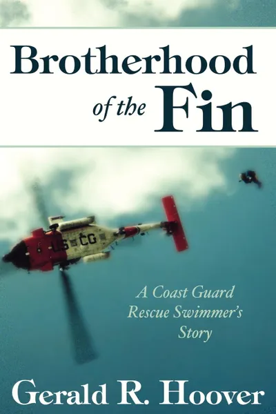 Обложка книги Brotherhood of the Fin. A Coast Guard Rescue Swimmer.s Story, Gerald R. Hoover