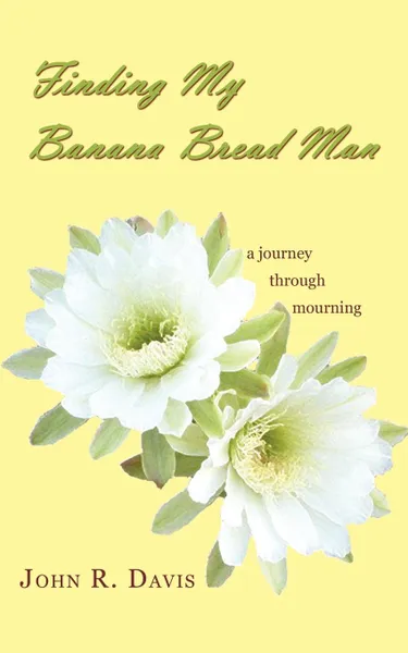 Обложка книги Finding My Banana Bread Man. A Journey through Mourning, John R. Davis