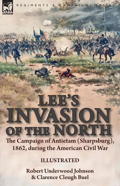 Обложка книги Lee.s Invasion of the North. the Campaign of Antietam (Sharpsburg), 1862, during the American Civil War, Robert Underwood Johnson, Clarence Clough Buel