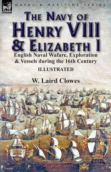 Обложка книги The Navy of Henry VIII . Elizabeth I. English Naval Wafare, Exploration . Vessels during the 16th Century, W. Laird Clowes
