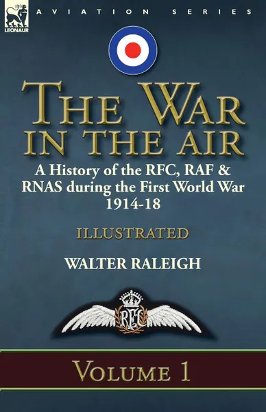 Обложка книги The War in the Air. a History of the RFC, RAF . RNAS during the First World War 1914-18: Volume 1, Walter Raleigh