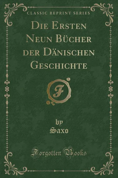 Обложка книги Die Ersten Neun Bucher der Danischen Geschichte (Classic Reprint), Saxo Saxo