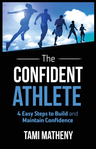 Обложка книги The Confident Athlete. 4 Easy Steps to Build and Maintain Confidence, Tami Matheny