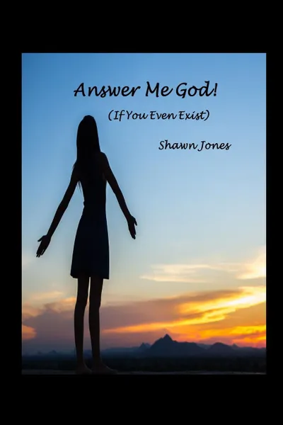 Обложка книги Answer Me God. (If You Even Exist), Shawn Jones