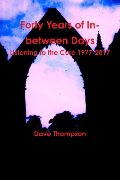 Обложка книги Forty Years of In-between Days. Listening to the Cure 1977-2017, Dave Thompson