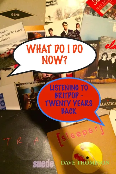 Обложка книги What Do I Do Now. Listening to Britpop - 20 Years Back, Dave Thompson