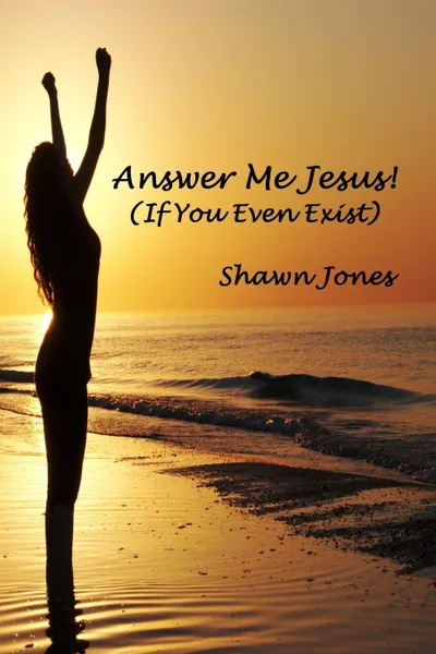 Обложка книги Answer Me Jesus. (If You Even Exist), Shawn Jones