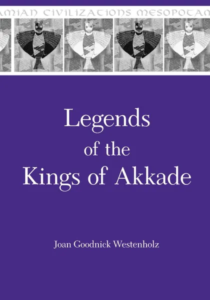 Обложка книги Legends of the Kings of Akkade. The Texts, Joan Westenholz