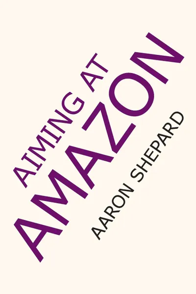 Обложка книги Aiming at Amazon, Aaron Shepard