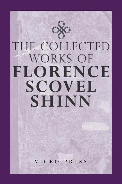 Обложка книги The Complete Works Of Florence Scovel Shinn, Florence Scovel Shinn