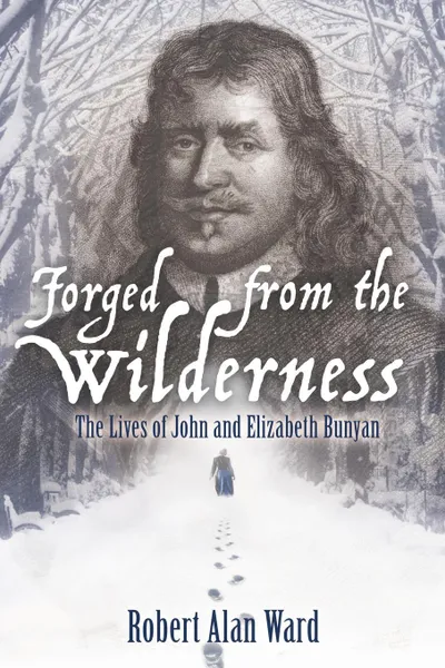 Обложка книги Forged from the Wilderness. The Lives of John and Elizabeth Bunyan, Robert Alan Ward