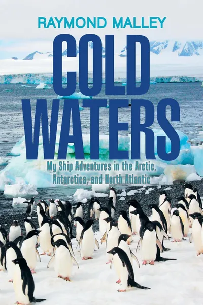 Обложка книги Cold Waters. My Ship Adventures in the Arctic, Antarctica, and North Atlantic, Raymond Malley