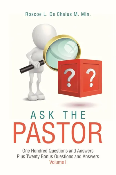 Обложка книги Ask the Pastor. One Hundred Questions and Answers Plus Twenty Bonus Questions and Answers Volume I, Roscoe L. De Chalus M. Min.