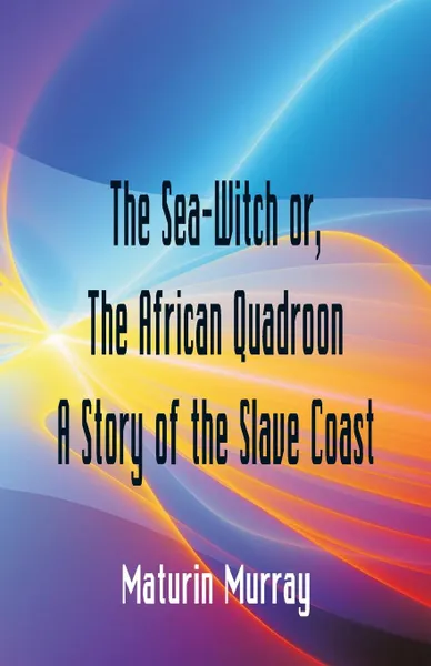 Обложка книги The Sea-Witch  or The African Quadroon A Story of the Slave Coast, Maturin Murray