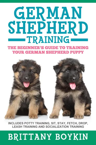 Обложка книги German Shepherd Training. The Beginner.s Guide to Training Your German Shepherd Puppy: Includes Potty Training, Sit, Stay, Fetch, Drop, Leash Training and Socialization Training, Brittany Boykin