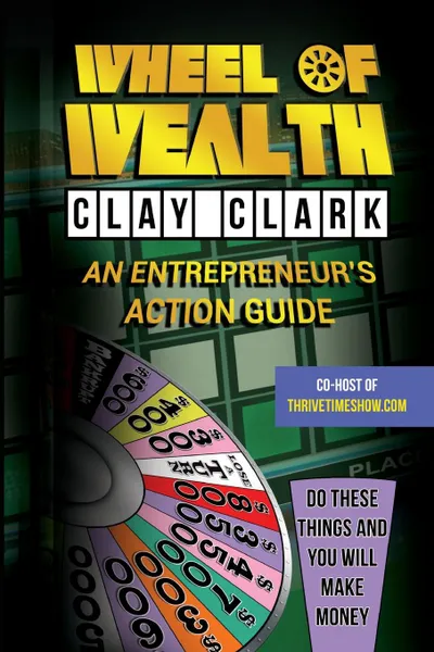 Обложка книги Wheel of Wealth. An Entrepreneur.s Action Guide, Clay Clark