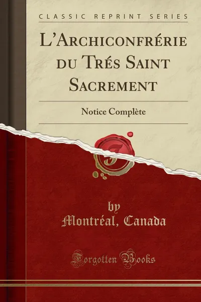 Обложка книги L.Archiconfrerie du Tres Saint Sacrement. Notice Complete (Classic Reprint), Montréal Canada