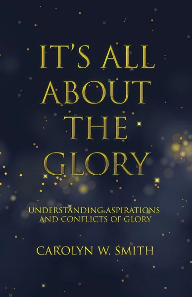 Обложка книги It.S All About the Glory. Understanding Aspirations and Conflicts of Glory, Carolyn W. Smith