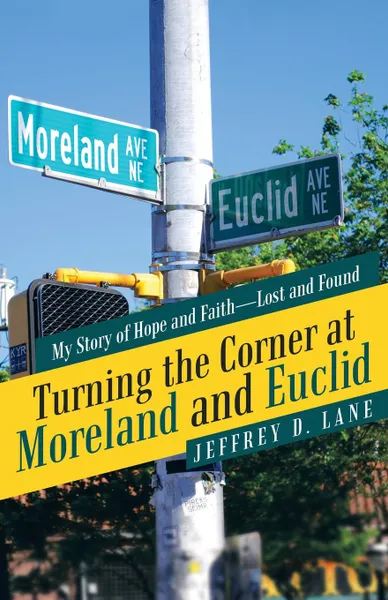 Обложка книги Turning the Corner at Moreland and Euclid. My Story of Hope and Faith-Lost and Found, Jeffrey D. Lane