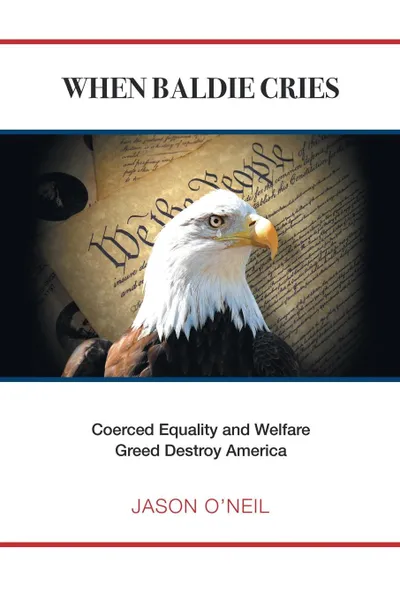 Обложка книги When Baldie Cries. Coerced Equality and Welfare Greed Destroy America, JASON O'NEIL