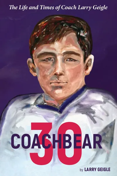 Обложка книги Coachbear 30. The Life and Times of Coach Larry Geigle, Larry Geigle