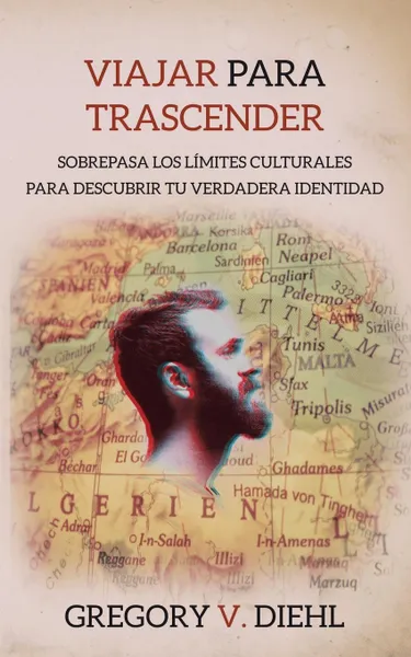 Обложка книги Viajar Para Trascender .Travel as Transformation.. Sobrepasa Los Limites Culturales Para Descubrir Tu Verdadera Identidad .Conquer The Limits Of Culture to Discover Your Own Identity., Gregory V. Diehl