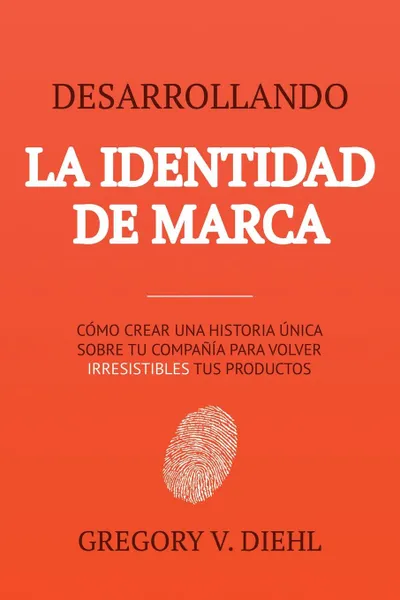 Обложка книги Desarrollando la Identidad de Marca .Brand Identity Breakthrough.. Como Crear una Historia Unica Sobre tu Negocio para Volver Irresistibles tus Productos .How to Craft Your Company.s Unique Story to Make Your Products Irresistible., Gregory V. Diehl, Alex Miranda