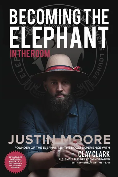 Обложка книги Becoming the Elephant in the Room. 57 Words of Wisdom and Mindsets to Becoming a Successful Person, Justin Moore, Clay Clark