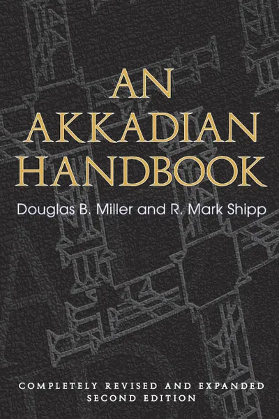 Обложка книги An Akkadian Handbook. Helps, Paradigms, Glossary, Logograms, and Sign List: Completely Revised and Expanded Second Edition, Douglas Miller, R. Mark Shipp
