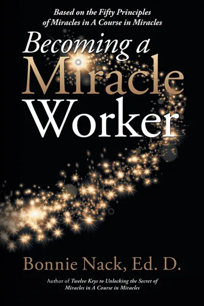 Обложка книги Becoming a Miracle Worker. Based on the Fifty Principles of Miracles in a Course in Miracles, Bonnie Nack EdD