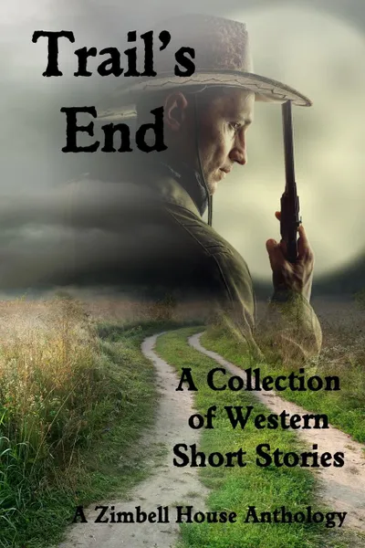 Обложка книги Trail.s End. A Collection of Western Short Stories, Zimbell House Publishing