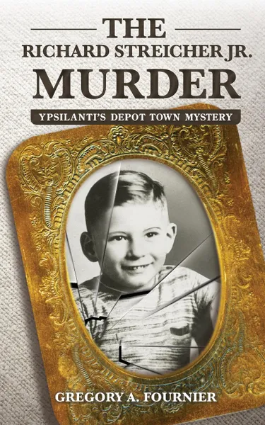 Обложка книги The Richard Streicher Jr. Murder. Ypsilanti.s Depot Town Mystery, Gregory  A. Fournier