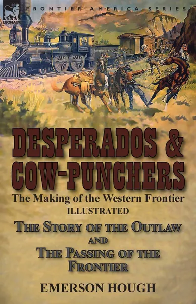 Обложка книги Desperados . Cow-Punchers. the Making of the Western Frontier-The Story of the Outlaw and The Passing of the Frontier, Emerson Hough