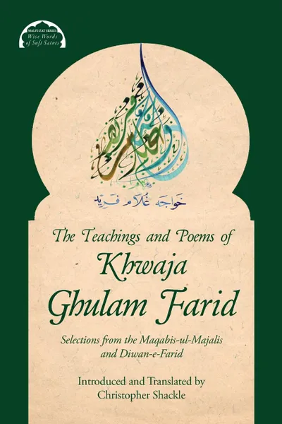 Обложка книги The Teachings and Poems of Khwaja Ghulam Farid. Selections from the Maqabis-ul-Majalis and Diwan-e-Farid, Khwaja Ghulam Farid, Christopher Shackle