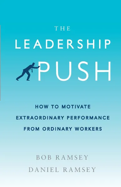 Обложка книги The Leadership Push. How to Motivate Extraordinary Performance From Ordinary Workers, Bob Ramsey, Daniel Ramsey