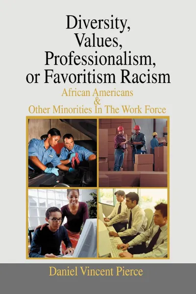 Обложка книги Diversity, Values, Professionalism, or Favoritism Racism. African Americans . Other Minorities in the Work Force, Daniel Vincent Pierce