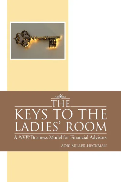 Обложка книги The Keys to the Ladies. Room. A New Business Model for Financial Advisors, Adri Miller-Heckman