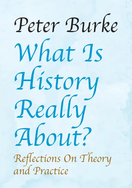 Обложка книги What Is History Really About.. : Reflections on Theory and Practicereflections on Theory and Practice, Peter Burke