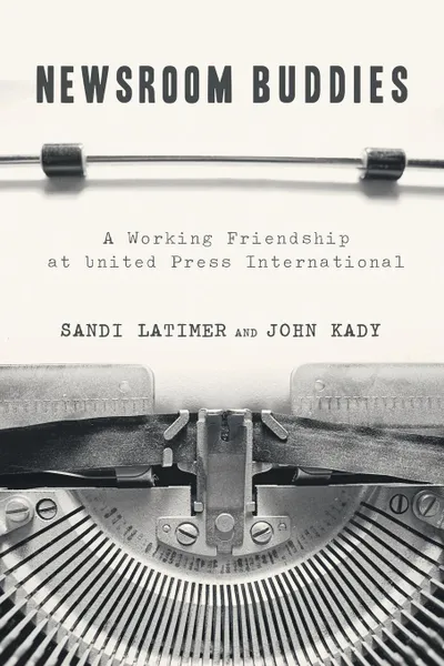 Обложка книги Newsroom Buddies. A Working Friendship at United Press International, Sandi Latimer, John Kady