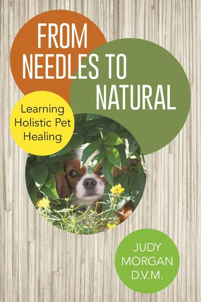 Обложка книги From Needles to Natural. Learning Holistic Pet Healing, Judy Morgan D. V. M.