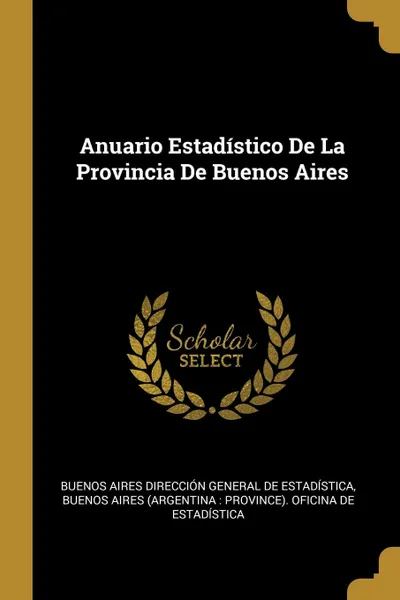 Обложка книги Anuario Estadistico De La Provincia De Buenos Aires, Buenos Aires Dirección De Estadística