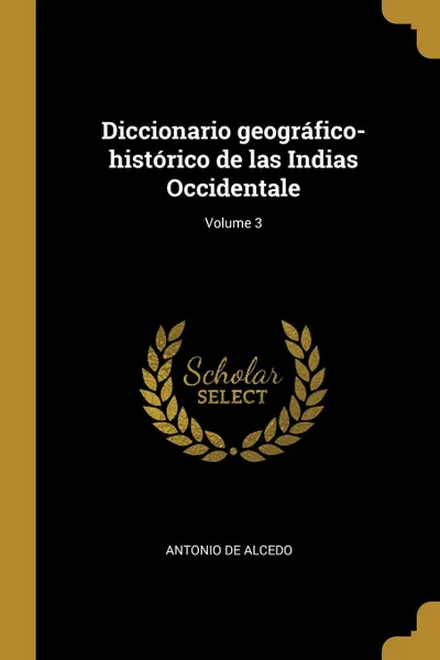 Обложка книги Diccionario geografico-historico de las Indias Occidentale; Volume 3, Antonio de Alcedo