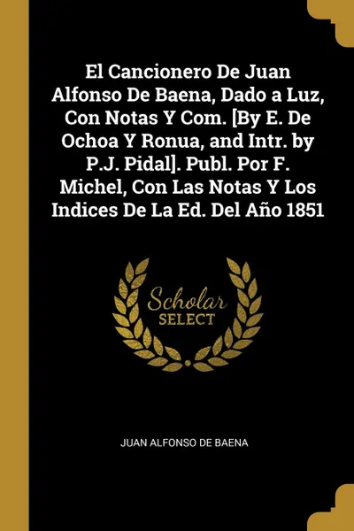 Обложка книги El Cancionero De Juan Alfonso De Baena, Dado a Luz, Con Notas Y Com. .By E. De Ochoa Y Ronua, and Intr. by P.J. Pidal.. Publ. Por F. Michel, Con Las Notas Y Los Indices De La Ed. Del Ano 1851, Juan Alfonso De Baena