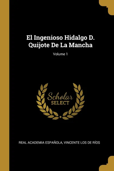 Обложка книги El Ingenioso Hidalgo D. Quijote De La Mancha; Volume 1, Real Academia Española, Vincente Los De Ríos