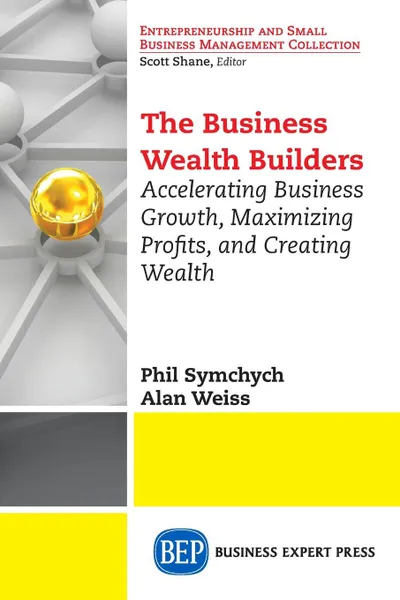 Обложка книги The Business Wealth Builders. Accelerating Business Growth, Maximizing Profits, and Creating Wealth, Phil Symchych, Alan Weiss