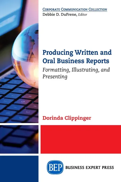 Обложка книги Producing Written and Oral Business Reports. Formatting, Illustrating, and Presenting, Dorinda Clippinger