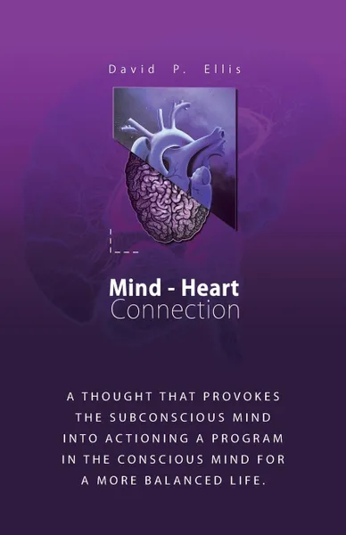 Обложка книги Mind-Heart Connection. A Thought That Provokes the Subconscious Mind into Actioning a Program in the Conscious Mind for a More Balanced Life., David P. Ellis